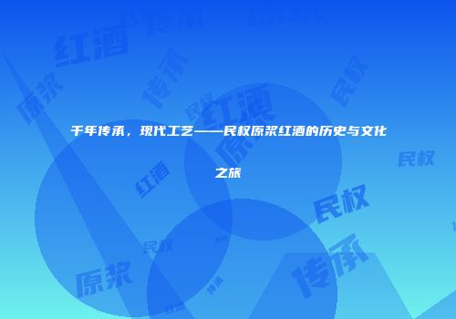 千年传承，现代工艺——民权原浆红酒的历史与文化之旅