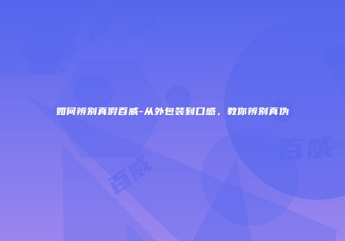 如何辨别真假百威-从外包装到口感，教你辨别真伪