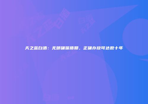 天之蓝白酒：无明确保质期，正确存放可达数十年