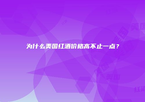 为什么美国红酒价格高不止一点？
