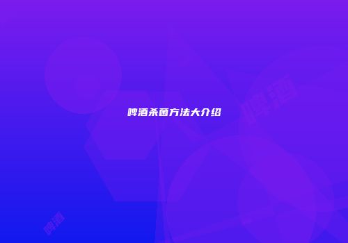 啤酒杀菌方法大介绍
