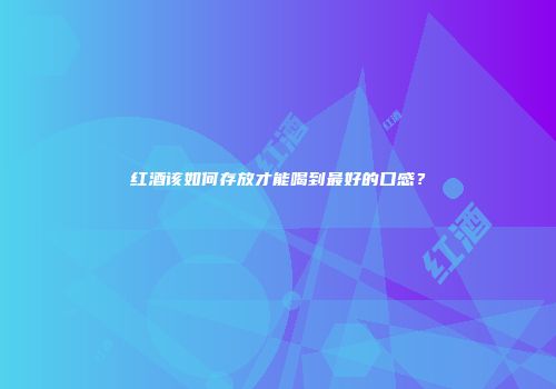 红酒该如何存放才能喝到最好的口感？