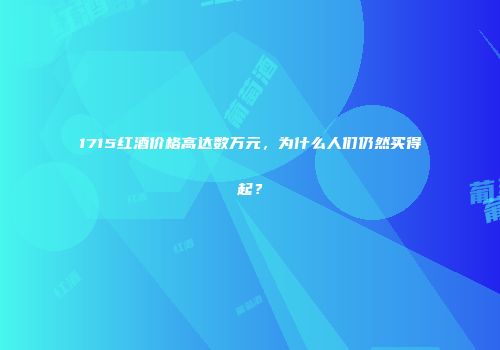 1715红酒价格高达数万元，为什么人们仍然买得起？