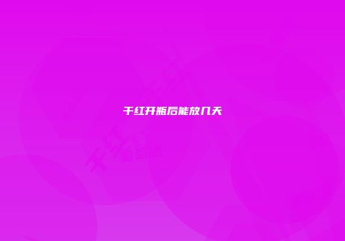 干红开瓶后能放几天