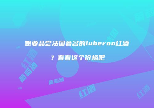 想要品尝法国著名的luberon红酒？看看这个价格吧