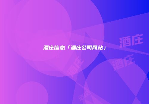 酒庄信息「酒庄公司网站」