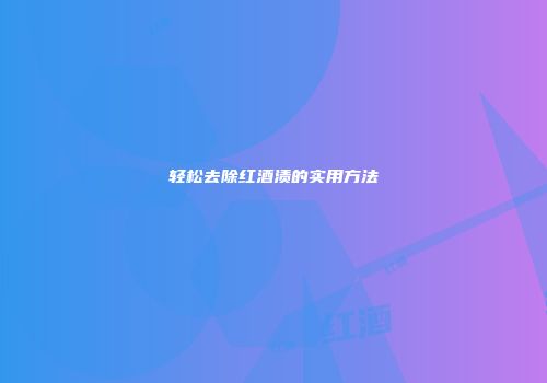 轻松去除红酒渍的实用方法