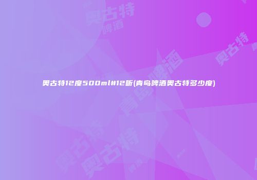 奥古特12度500ml#12听(青岛啤酒奥古特多少度)