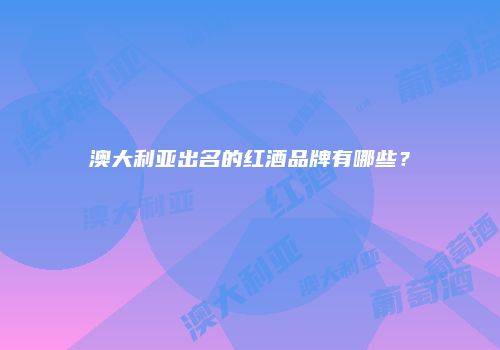澳大利亚出名的红酒品牌有哪些？