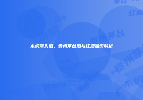 木桐葡头酒、贵州茅台酒与红酒知识解析