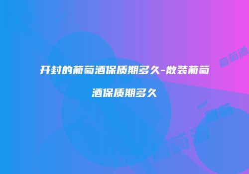 开封的葡萄酒保质期多久-散装葡萄酒保质期多久