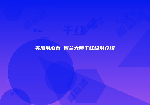 买酒前必看_奥兰大师干红级别介绍