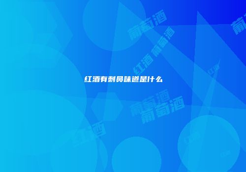 红酒有刺鼻味道是什么