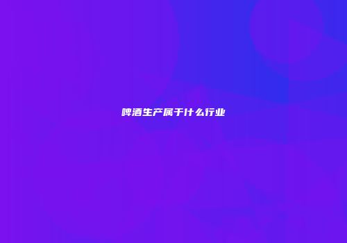 啤酒生产属于什么行业