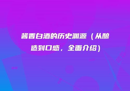 酱香白酒的历史渊源（从酿造到口感，全面介绍）