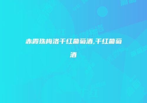 赤霞珠梅洛干红葡萄酒,干红葡萄酒