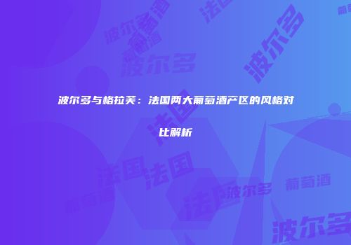 波尔多与格拉芙：法国两大葡萄酒产区的风格对比解析