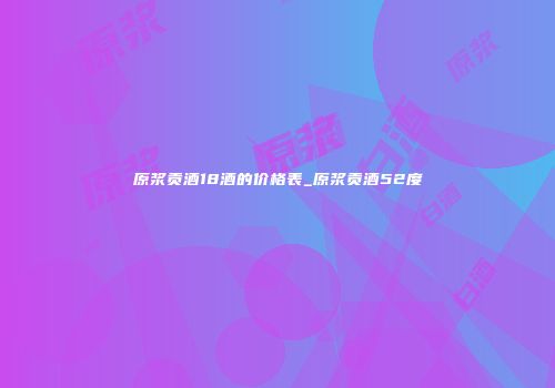 原浆贡酒18酒的价格表_原浆贡酒52度