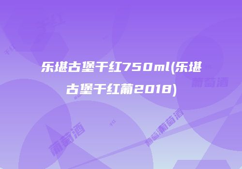 乐堪古堡干红750ml(乐堪古堡干红葡2018)