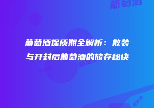 葡萄酒保质期全解析：散装与开封后葡萄酒的储存秘诀
