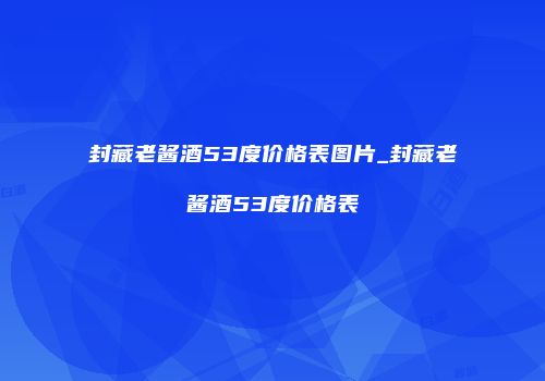 封藏老酱酒53度价格表图片_封藏老酱酒53度价格表