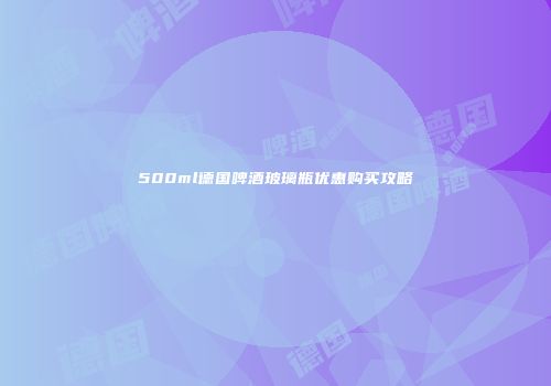 500ml德国啤酒玻璃瓶优惠购买攻略