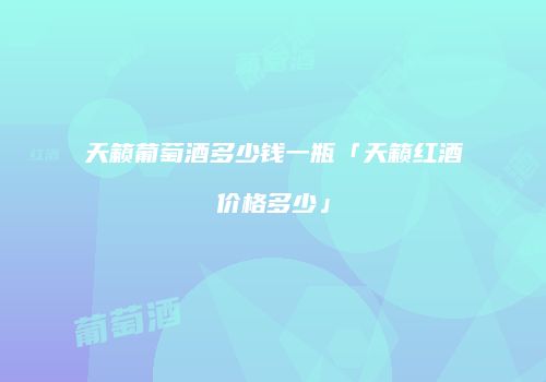 天籁葡萄酒多少钱一瓶「天籁红酒价格多少」