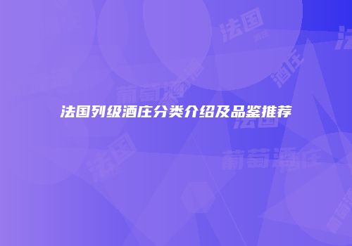 法国列级酒庄分类介绍及品鉴推荐