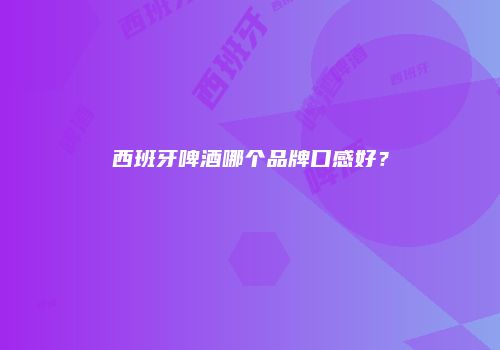 西班牙啤酒哪个品牌口感好？
