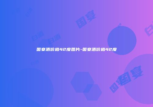 国宴酒价格42度图片-国宴酒价格42度