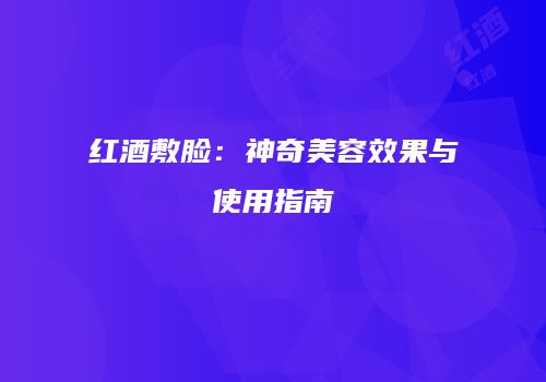 红酒敷脸：神奇美容效果与使用指南