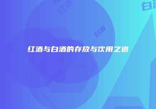 红酒与白酒的存放与饮用之道