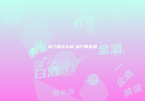 金门酒怎么样,金门黄金酒