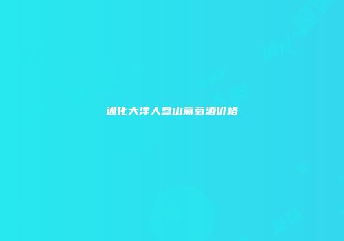 通化大洋人参山葡萄酒价格