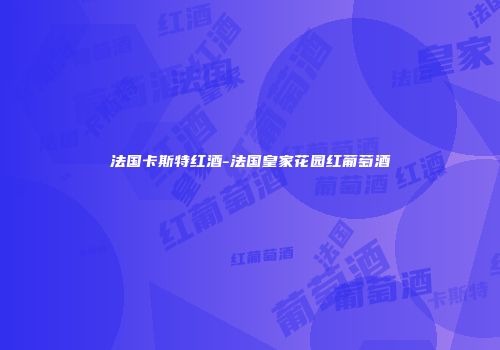 法国卡斯特红酒-法国皇家花园红葡萄酒