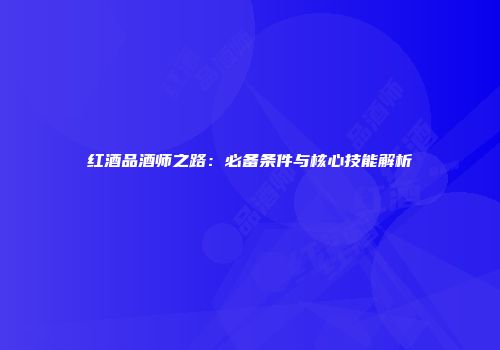 红酒品酒师之路：必备条件与核心技能解析
