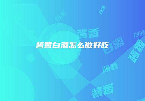 酱香白酒怎么做好吃