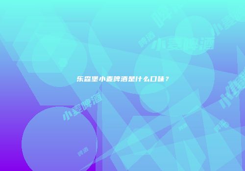 乐森堡小麦啤酒是什么口味？