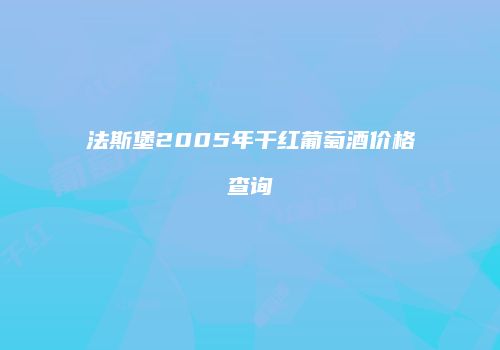 法斯堡2005年干红葡萄酒价格查询