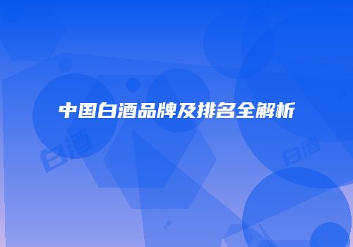 中国白酒品牌及排名全解析
