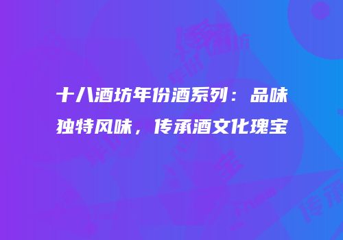 十八酒坊年份酒系列：品味独特风味，传承酒文化瑰宝