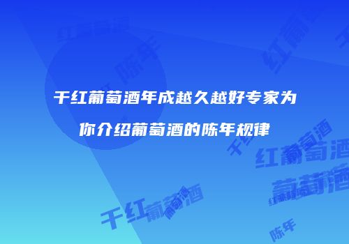 干红葡萄酒年成越久越好专家为你介绍葡萄酒的陈年规律