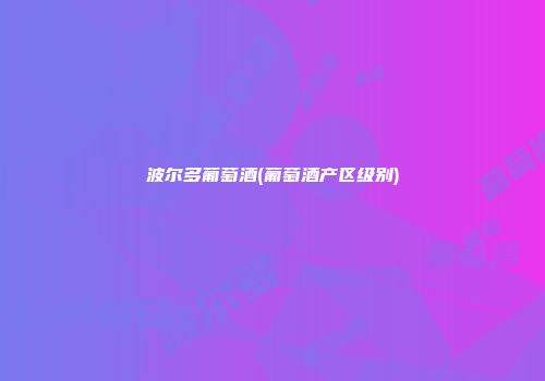 波尔多葡萄酒(葡萄酒产区级别)