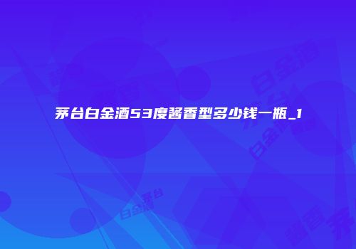 茅台白金酒53度酱香型多少钱一瓶_1