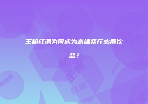 王朝红酒为何成为高端餐厅必备饮品？