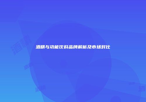 酒精与功能饮料品牌解析及市场对比