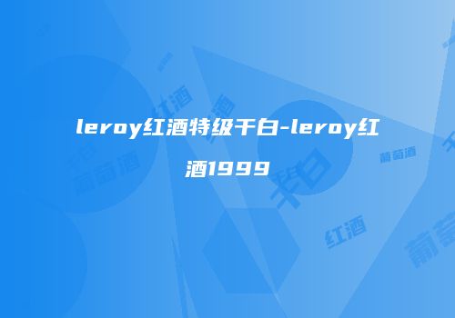 leroy红酒特级干白-leroy红酒1999