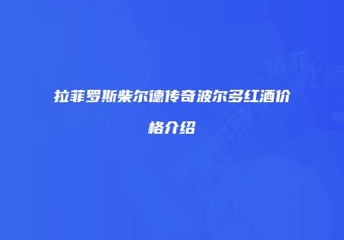拉菲罗斯柴尔德传奇波尔多红酒价格介绍