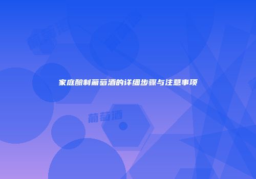 家庭酿制葡萄酒的详细步骤与注意事项