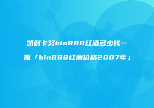 凯利卡努bin888红酒多少钱一瓶「bin888红酒价格2007年」
